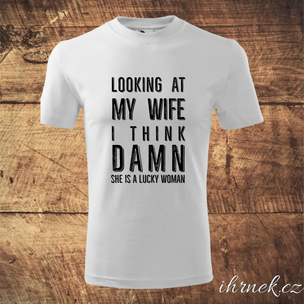 Tričko pánské Looking at my wife i think damn she is a lucky woman