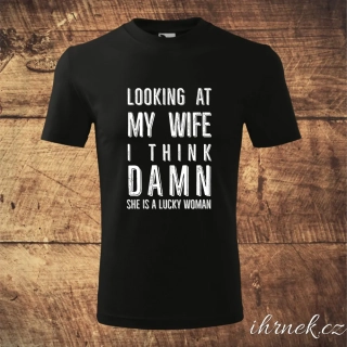 Tričko pánské Looking at my wife i think damn she is a lucky woman