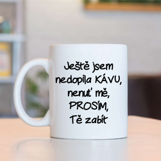 Hrnek Ještě jsem nedopila kávu,nenuť me,PROSÍM,Tě zabít